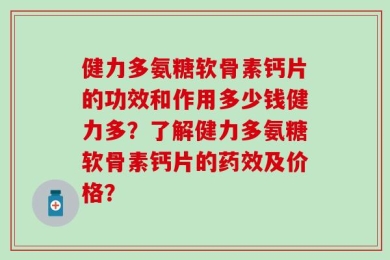 健力多氨糖软骨素钙片的功效和作用多少钱健力多？了解健力多氨糖软骨素钙片的药效及价格？