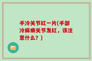 手冷关节红一片(手部冷麻痹关节发红，该注意什么？)
