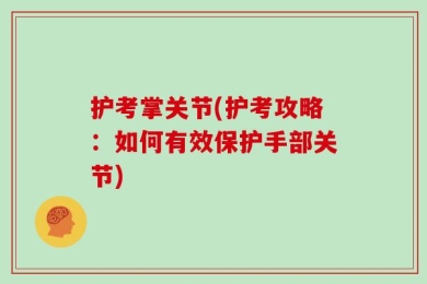 护考掌关节(护考攻略：如何有效保护手部关节)
