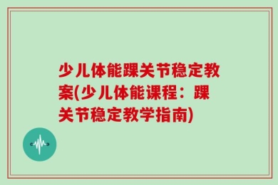 少儿体能踝关节稳定教案(少儿体能课程：踝关节稳定教学指南)