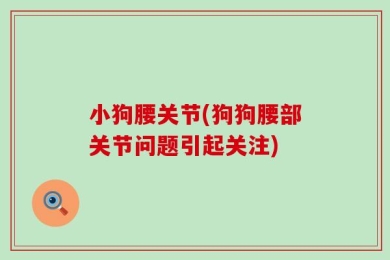小狗腰关节(狗狗腰部关节问题引起关注)