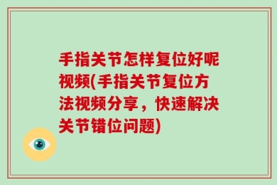 手指关节怎样复位好呢视频(手指关节复位方法视频分享，快速解决关节错位问题)