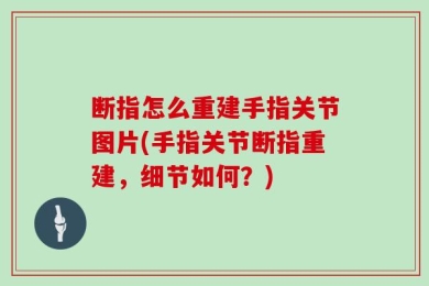 断指怎么重建手指关节图片(手指关节断指重建，细节如何？)