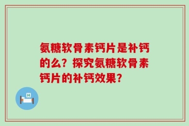 氨糖软骨素钙片是补钙的么？探究氨糖软骨素钙片的补钙效果？