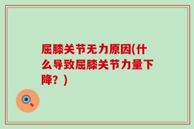 屈膝关节无力原因(什么导致屈膝关节力量下降？)