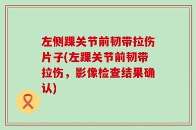左侧踝关节前韧带拉伤片子(左踝关节前韧带拉伤，影像检查结果确认)