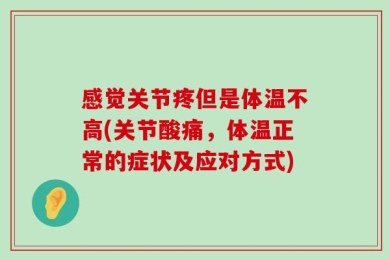 感觉关节疼但是体温不高(关节酸痛，体温正常的症状及应对方式)