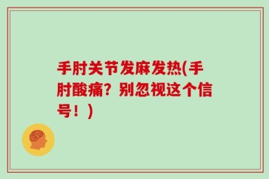 手肘关节发麻发热(手肘酸痛？别忽视这个信号！)