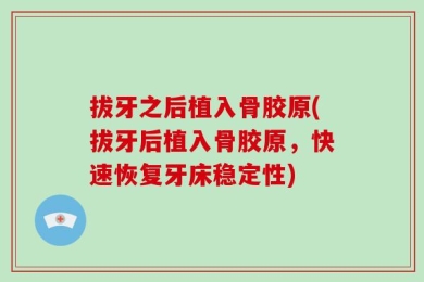 拔牙之后植入骨胶原(拔牙后植入骨胶原，快速恢复牙床稳定性)