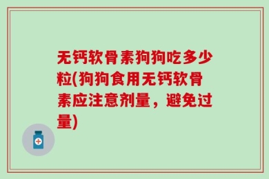 无钙软骨素狗狗吃多少粒(狗狗食用无钙软骨素应注意剂量，避免过量)