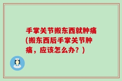 手掌关节搬东西就肿痛(搬东西后手掌关节肿痛，应该怎么办？)