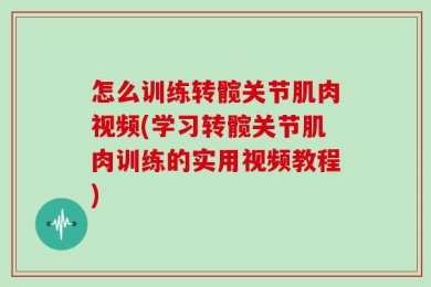 怎么训练转髋关节肌肉视频(学习转髋关节肌肉训练的实用视频教程)