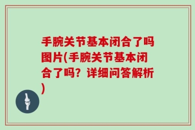 手腕关节基本闭合了吗图片(手腕关节基本闭合了吗？详细问答解析)