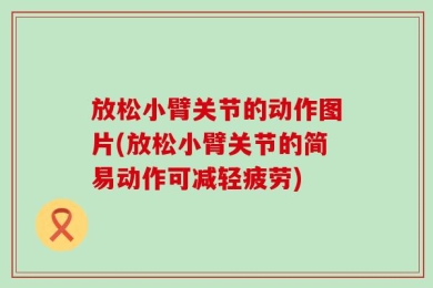 放松小臂关节的动作图片(放松小臂关节的简易动作可减轻疲劳)