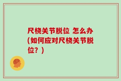尺桡关节脱位 怎么办(如何应对尺桡关节脱位？)