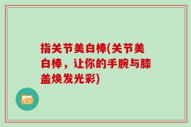 指关节美白棒(关节美白棒，让你的手腕与膝盖焕发光彩)