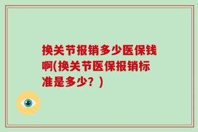 换关节报销多少医保钱啊(换关节医保报销标准是多少？)