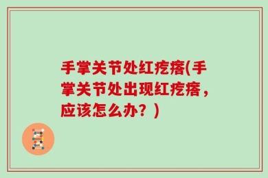 手掌关节处红疙瘩(手掌关节处出现红疙瘩，应该怎么办？)