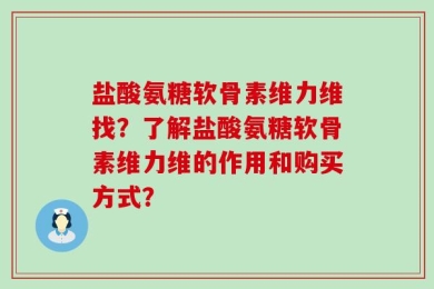 盐酸氨糖软骨素维力维找？了解盐酸氨糖软骨素维力维的作用和购买方式？