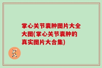 掌心关节囊肿图片大全大图(掌心关节囊肿的真实图片大合集)