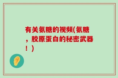 有关氨糖的视频(氨糖，胶原蛋白的秘密武器！)