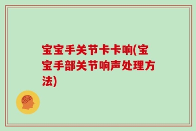 宝宝手关节卡卡响(宝宝手部关节响声处理方法)