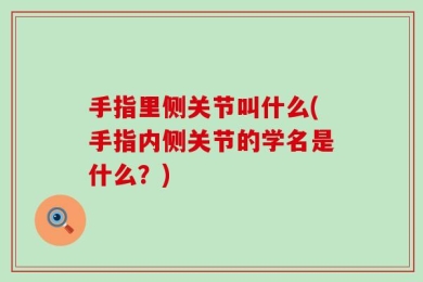 手指里侧关节叫什么(手指内侧关节的学名是什么？)