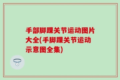 手部脚踝关节运动图片大全(手脚踝关节运动示意图全集)