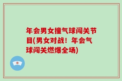 年会男女撞气球闯关节目(男女对战！年会气球闯关燃爆全场)