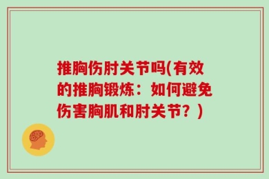 推胸伤肘关节吗(有效的推胸锻炼：如何避免伤害胸肌和肘关节？)