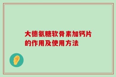 大德氨糖软骨素加钙片的作用及使用方法
