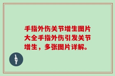 手指外伤关节增生图片大全手指外伤引发关节增生，多张图片详解。