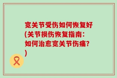 宽关节受伤如何恢复好(关节损伤恢复指南：如何治愈宽关节伤痛？)
