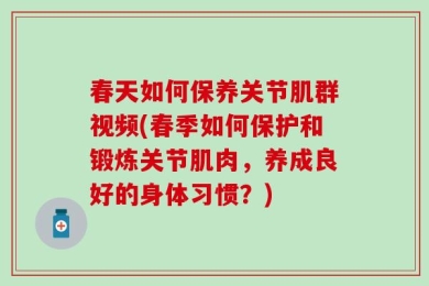 春天如何保养关节肌群视频(春季如何保护和锻炼关节肌肉，养成良好的身体习惯？)