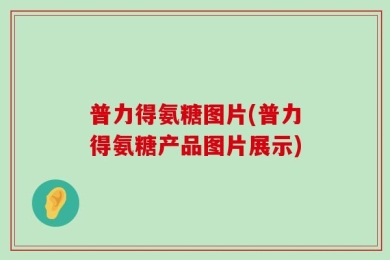 普力得氨糖图片(普力得氨糖产品图片展示)