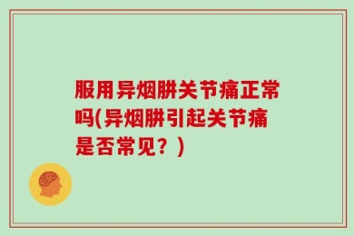 服用异烟肼关节痛正常吗(异烟肼引起关节痛是否常见？)