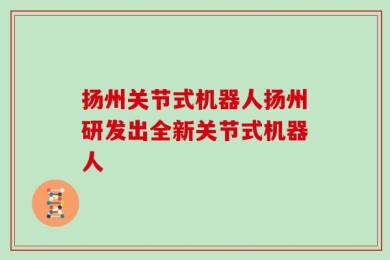 扬州关节式机器人扬州研发出全新关节式机器人