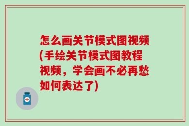 怎么画关节模式图视频(手绘关节模式图教程视频，学会画不必再愁如何表达了)