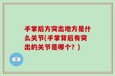 手掌后方突出地方是什么关节(手掌背后有突出的关节是哪个？)