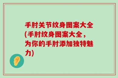 手肘关节纹身图案大全(手肘纹身图案大全，为你的手肘添加独特魅力)