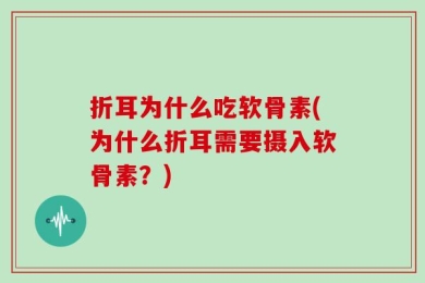 折耳为什么吃软骨素(为什么折耳需要摄入软骨素？)