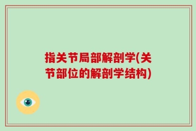 指关节局部解剖学(关节部位的解剖学结构)