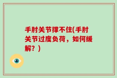 手肘关节撑不住(手肘关节过度负荷，如何缓解？)