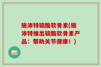 施沛特硫酸软骨素(施沛特推出硫酸软骨素产品：帮助关节健康！)
