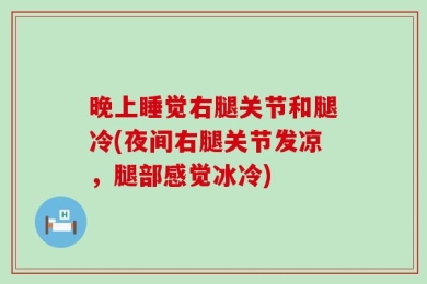 晚上睡觉右腿关节和腿冷(夜间右腿关节发凉，腿部感觉冰冷)