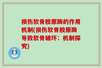 损伤软骨胶原酶的作用机制(损伤软骨胶原酶导致软骨破坏：机制探究)