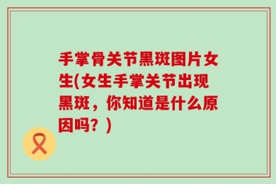 手掌骨关节黑斑图片女生(女生手掌关节出现黑斑，你知道是什么原因吗？)