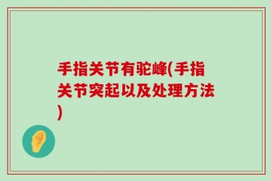 手指关节有驼峰(手指关节突起以及处理方法)