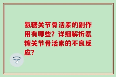 氨糖关节骨活素的副作用有哪些？详细解析氨糖关节骨活素的不良反应？