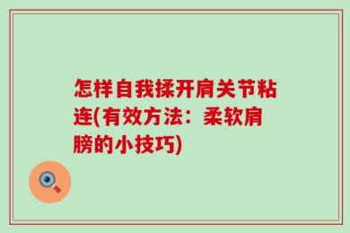 怎样自我揉开肩关节粘连(有效方法：柔软肩膀的小技巧)